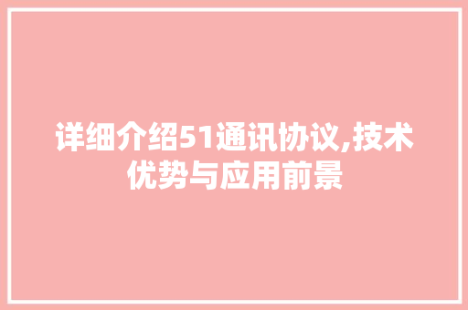 详细介绍51通讯协议,技术优势与应用前景