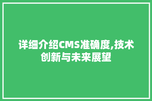 详细介绍CMS准确度,技术创新与未来展望