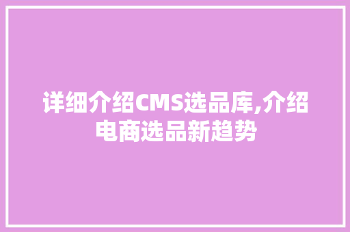 详细介绍CMS选品库,介绍电商选品新趋势