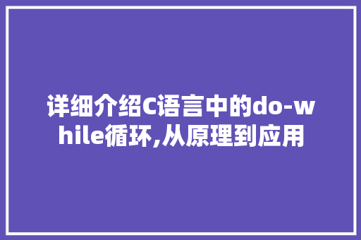 详细介绍C语言中的do-while循环,从原理到应用 Web前端
