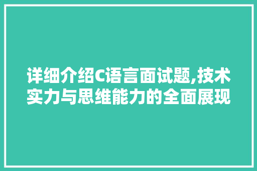 详细介绍C语言面试题,技术实力与思维能力的全面展现