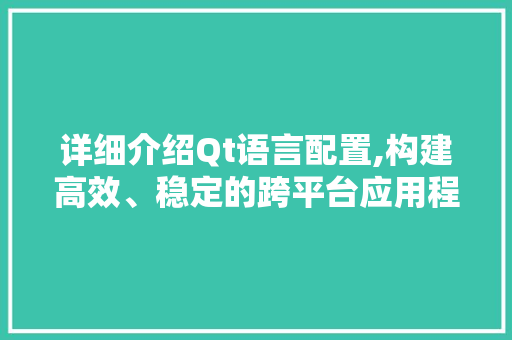 详细介绍Qt语言配置,构建高效、稳定的跨平台应用程序
