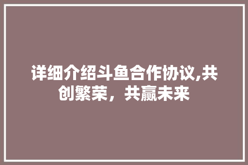 详细介绍斗鱼合作协议,共创繁荣,共赢未来 详细介绍斗鱼合作协议,共创繁荣,共赢未来