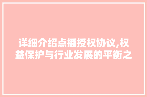 详细介绍点播授权协议,权益保护与行业发展的平衡之路 详细介绍点播授权协议,权益保护与行业发展的平衡之路