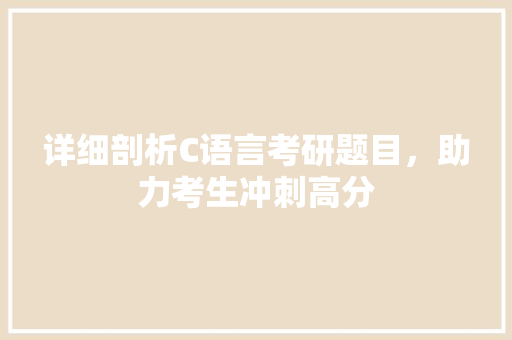 详细剖析C语言考研题目，助力考生冲刺高分