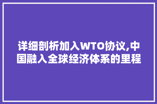 详细剖析加入WTO协议,中国融入全球经济体系的里程碑