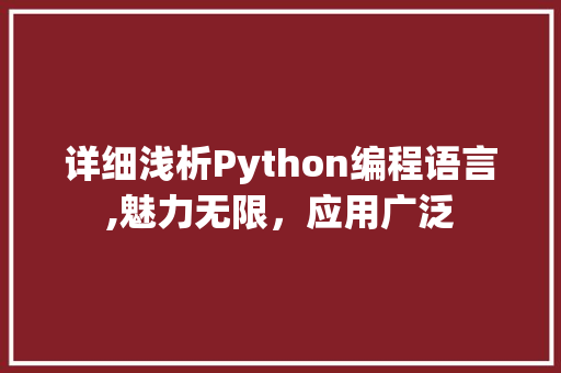 详细浅析Python编程语言,魅力无限，应用广泛