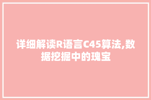 详细解读R语言C45算法,数据挖掘中的瑰宝