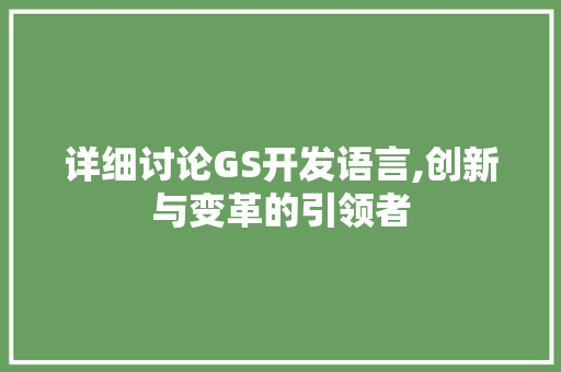 详细讨论GS开发语言,创新与变革的引领者