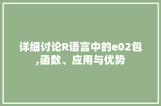 详细讨论R语言中的e02包,函数、应用与优势