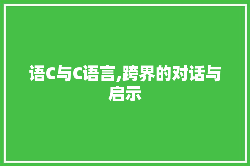 语C与C语言,跨界的对话与启示