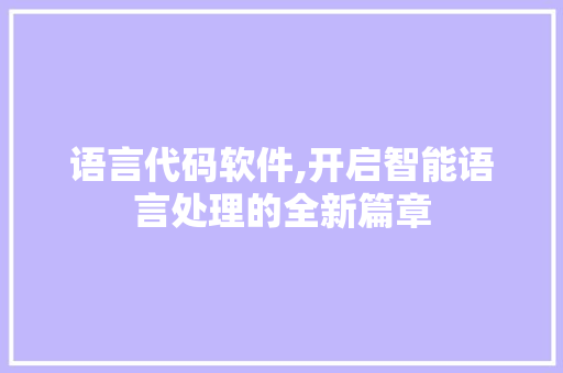 语言代码软件,开启智能语言处理的全新篇章
