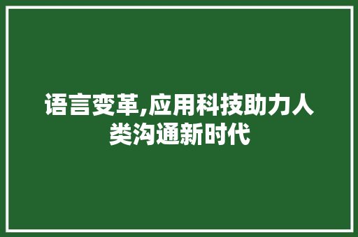 语言变革,应用科技助力人类沟通新时代