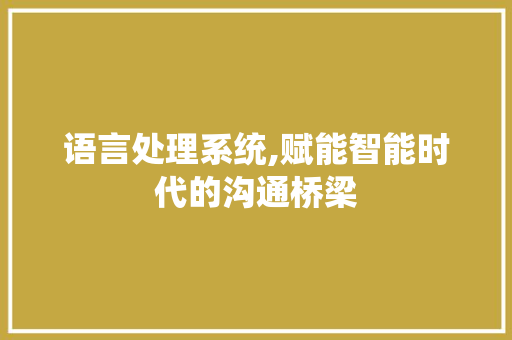 语言处理系统,赋能智能时代的沟通桥梁