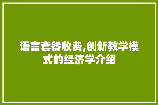 语言套餐收费,创新教学模式的经济学介绍