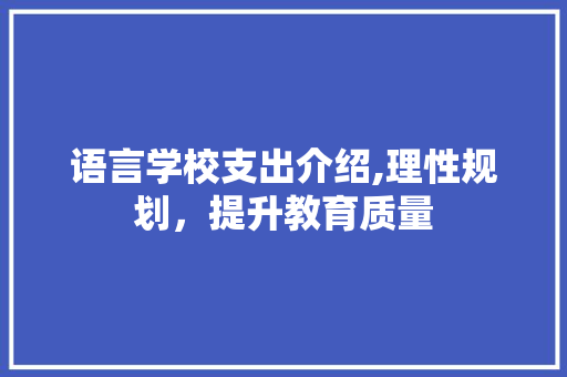 语言学校支出介绍,理性规划，提升教育质量