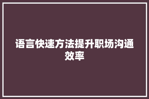 语言快速方法提升职场沟通效率