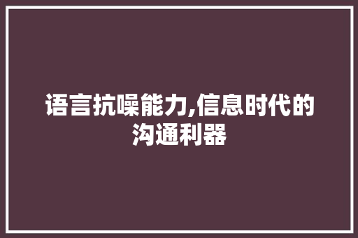 语言抗噪能力,信息时代的沟通利器