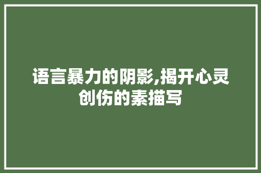 语言暴力的阴影,揭开心灵创伤的素描写