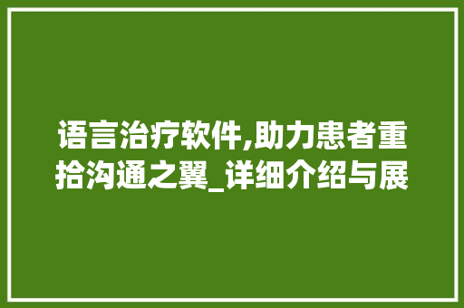 语言治疗软件,助力患者重拾沟通之翼_详细介绍与展望