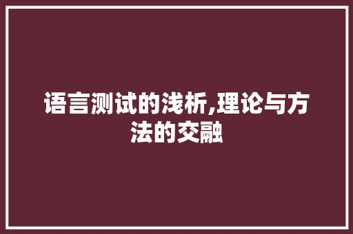 语言测试的浅析,理论与方法的交融
