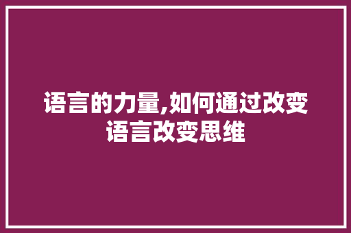 语言的力量,如何通过改变语言改变思维