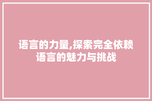 语言的力量,探索完全依赖语言的魅力与挑战