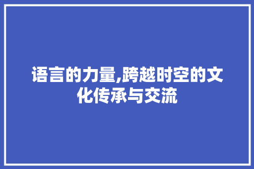 语言的力量,跨越时空的文化传承与交流
