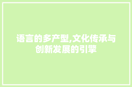 语言的多产型,文化传承与创新发展的引擎