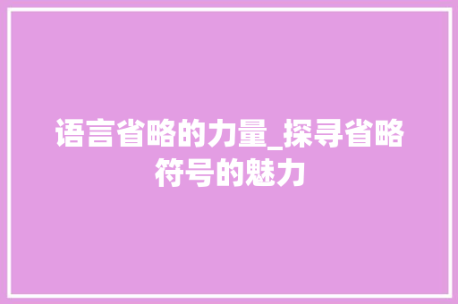 语言省略的力量_探寻省略符号的魅力