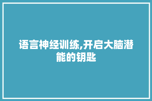 语言神经训练,开启大脑潜能的钥匙