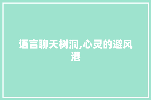 语言聊天树洞,心灵的避风港