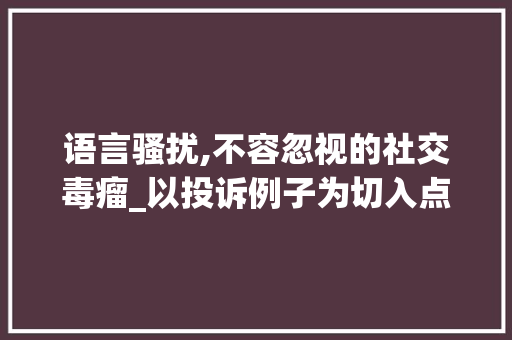 语言骚扰,不容忽视的社交毒瘤_以投诉例子为切入点讨论其危害及应对步骤