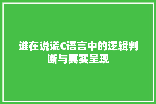 谁在说谎C语言中的逻辑判断与真实呈现