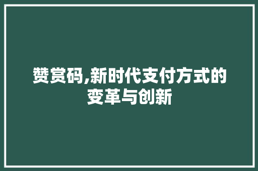 赞赏码,新时代支付方式的变革与创新