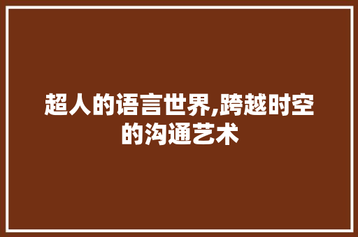 超人的语言世界,跨越时空的沟通艺术
