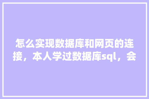 怎么实现数据库和网页的连接，本人学过数据库sql，会点html开发「web如何连接数据库并从数据库读取数据」