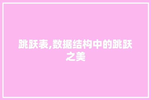 跳跃表,数据结构中的跳跃之美