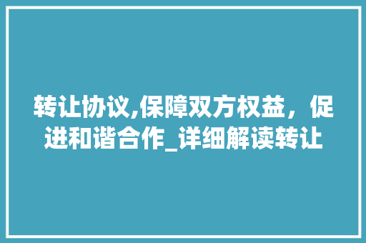 转让协议,保障双方权益，促进和谐合作_详细解读转让协议模板