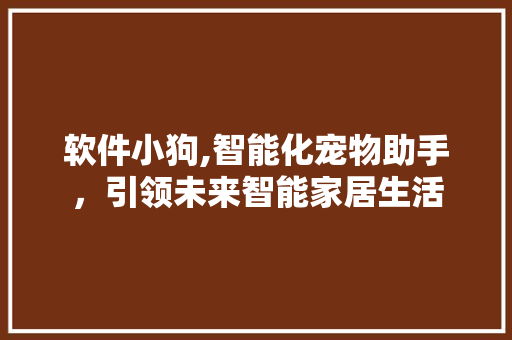 软件小狗,智能化宠物助手，引领未来智能家居生活