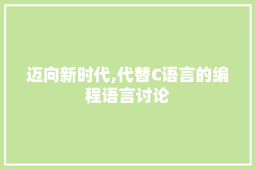 迈向新时代,代替C语言的编程语言讨论