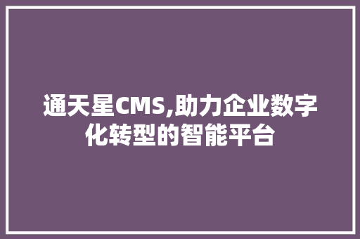 通天星CMS,助力企业数字化转型的智能平台