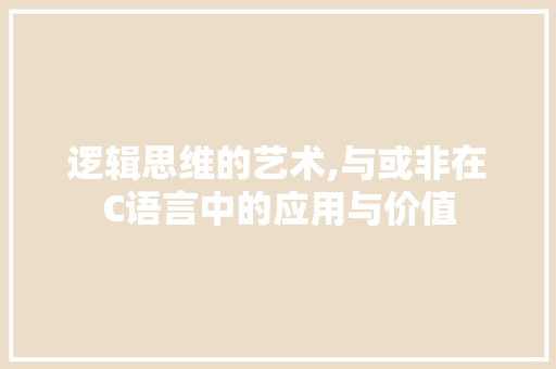 逻辑思维的艺术,与或非在C语言中的应用与价值