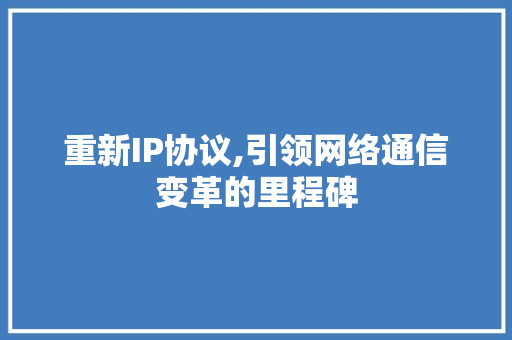 重新IP协议,引领网络通信变革的里程碑