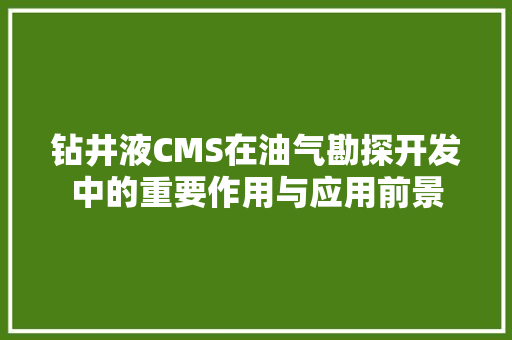 钻井液CMS在油气勘探开发中的重要作用与应用前景