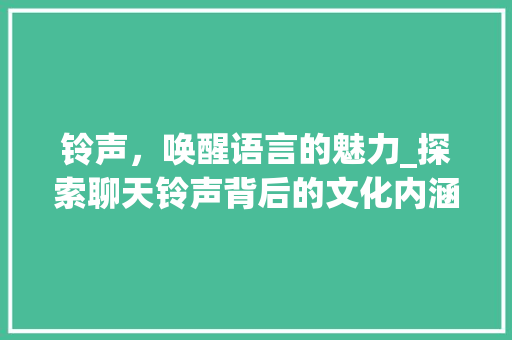 铃声，唤醒语言的魅力_探索聊天铃声背后的文化内涵