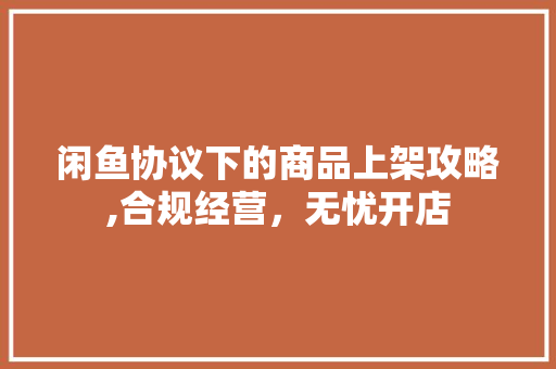 闲鱼协议下的商品上架攻略,合规经营，无忧开店 友链在线
