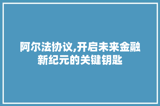 阿尔法协议,开启未来金融新纪元的关键钥匙 友链在线