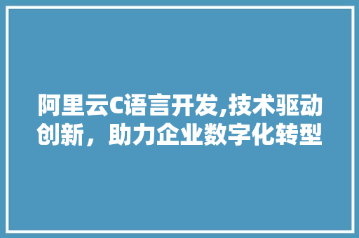 阿里云C语言开发,技术驱动创新，助力企业数字化转型