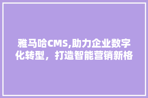 雅马哈CMS,助力企业数字化转型，打造智能营销新格局